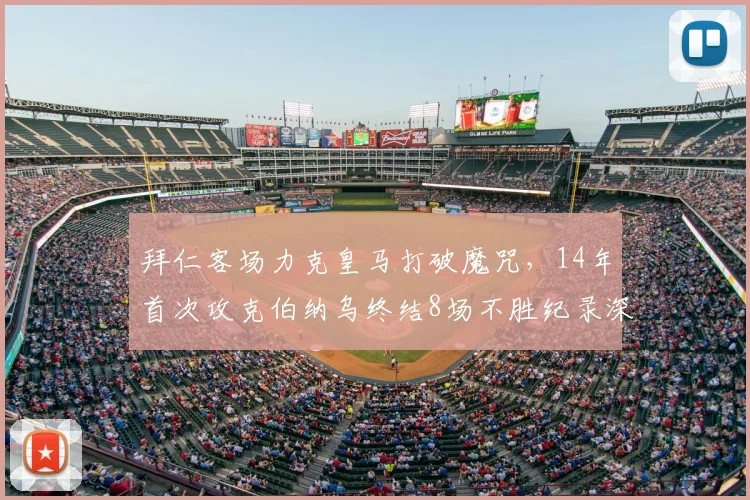 拜仁客场力克皇马打破魔咒,14年首次攻克伯纳乌终结8场不胜纪录深度解析
