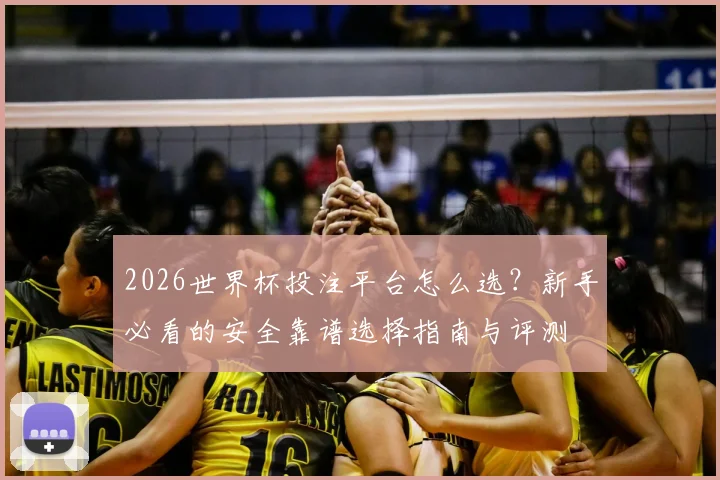 2026世界杯投注平台怎么选?新手必看的安全靠谱选择指南与评测