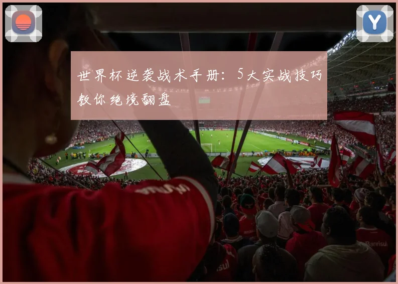 世界杯逆袭战术手册：5大实战技巧教你绝境翻盘