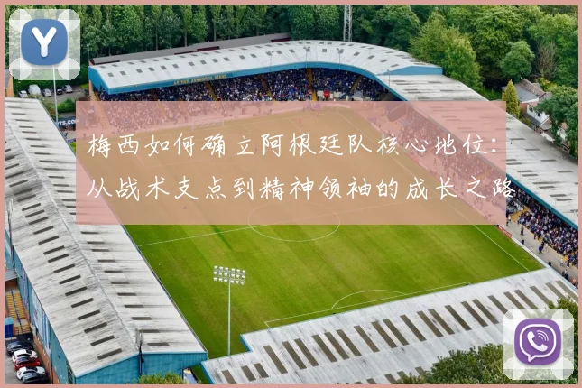 梅西如何确立阿根廷队核心地位：从战术支点到精神领袖的成长之路