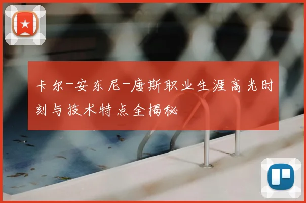 卡尔-安东尼-唐斯职业生涯高光时刻与技术特点全揭秘