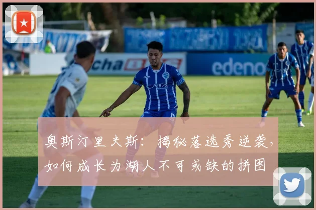奥斯汀里夫斯:揭秘落选秀逆袭,如何成长为湖人不可或缺的拼图