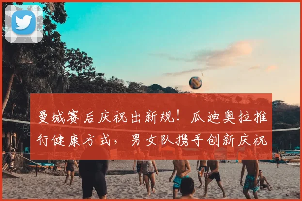 曼城赛后庆祝出新规！瓜迪奥拉推行健康方式，男女队携手创新庆祝仪式