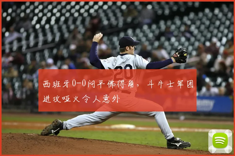 西班牙0-0闷平佛得角,斗牛士军团进攻哑火令人意外