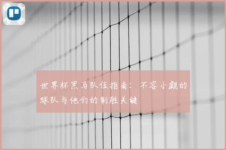 世界杯黑马队伍指南：不容小觑的球队与他们的制胜关键