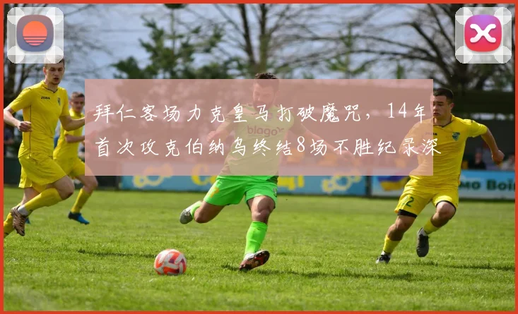 拜仁客场力克皇马打破魔咒，14年首次攻克伯纳乌终结8场不胜纪录深度解析